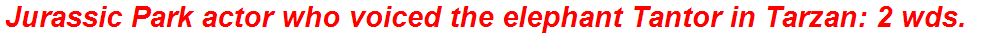 Jurassic Park actor who voiced the elephant Tantor in Tarzan: 2 wds.