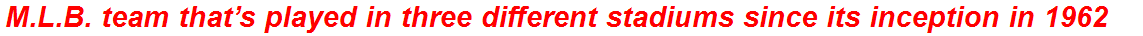 M.L.B. team that’s played in three different stadiums since its inception in 1962