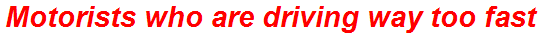 Motorists who are driving way too fast