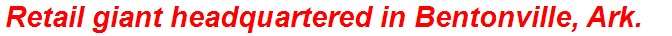 Retail giant headquartered in Bentonville, Ark.