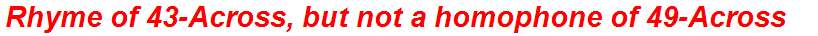 Rhyme of 43-Across, but not a homophone of 49-Across