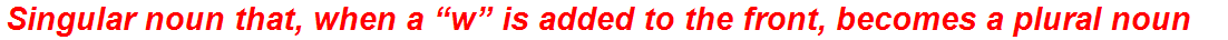 Singular noun that, when a “w” is added to the front, becomes a plural noun