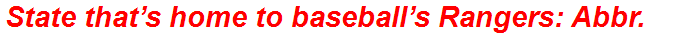 State that’s home to baseball’s Rangers: Abbr.