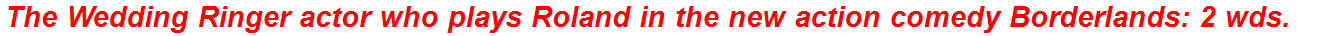 The Wedding Ringer actor who plays Roland in the new action comedy Borderlands: 2 wds.