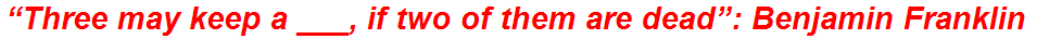 “Three may keep a ___, if two of them are dead”: Benjamin Franklin