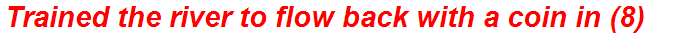 Trained the river to flow back with a coin in (8)