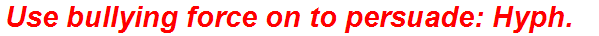 Use bullying force on to persuade: Hyph.