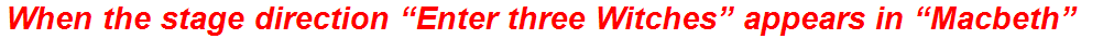 When the stage direction “Enter three Witches” appears in “Macbeth”