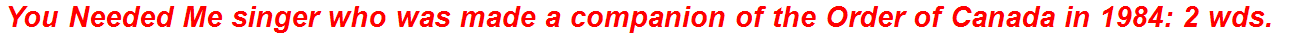 You Needed Me singer who was made a companion of the Order of Canada in 1984: 2 wds.