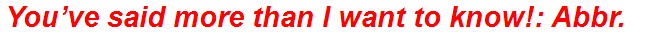You’ve said more than I want to know!: Abbr.