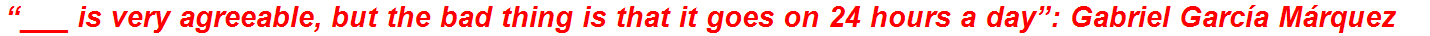 “___ is very agreeable, but the bad thing is that it goes on 24 hours a day”: Gabriel García Márquez