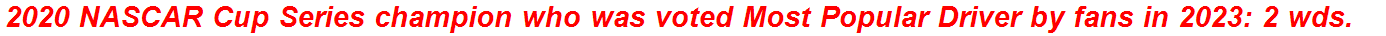 2020 NASCAR Cup Series champion who was voted Most Popular Driver by fans in 2023: 2 wds.