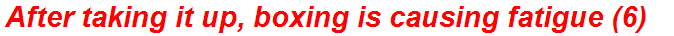 After taking it up, boxing is causing fatigue (6)