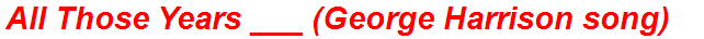All Those Years ___ (George Harrison song)