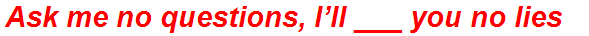 Ask me no questions, I’ll ___ you no lies