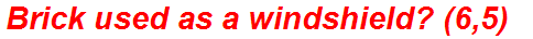 Brick used as a windshield? (6,5)