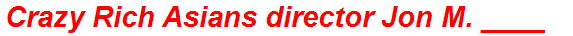 Crazy Rich Asians director Jon M. ____