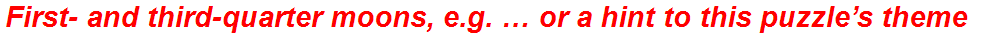 First- and third-quarter moons, e.g. … or a hint to this puzzle’s theme