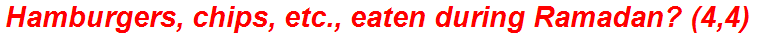 Hamburgers, chips, etc., eaten during Ramadan? (4,4)