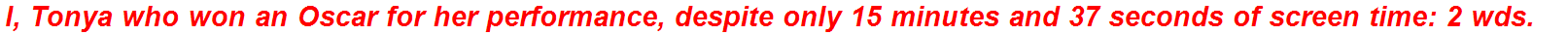 I, Tonya who won an Oscar for her performance, despite only 15 minutes and 37 seconds of screen time: 2 wds.