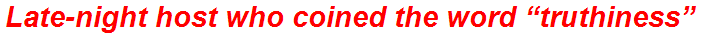 Late-night host who coined the word “truthiness”