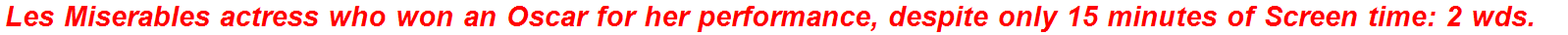 Les Miserables actress who won an Oscar for her performance, despite only 15 minutes of Screen time: 2 wds.