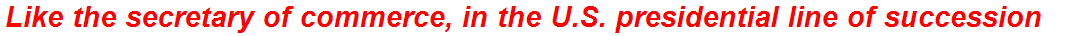 Like the secretary of commerce, in the U.S. presidential line of succession