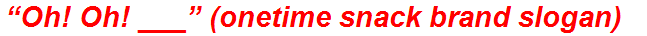 “Oh! Oh! ___” (onetime snack brand slogan)