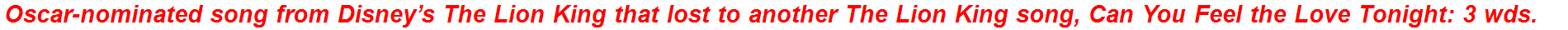 Oscar-nominated song from Disney’s The Lion King that lost to another The Lion King song, Can You Feel the Love Tonight: 3 wds.
