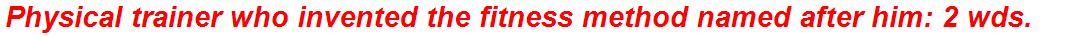 Physical trainer who invented the fitness method named after him: 2 wds.