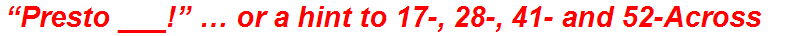 “Presto ___!” … or a hint to 17-, 28-, 41- and 52-Across