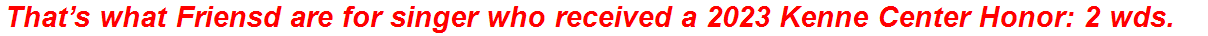 That’s what Friensd are for singer who received a 2023 Kenne Center Honor: 2 wds.