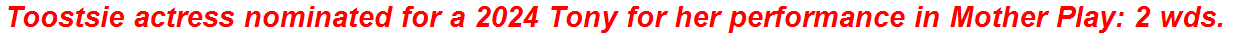 Toostsie actress nominated for a 2024 Tony for her performance in Mother Play: 2 wds.