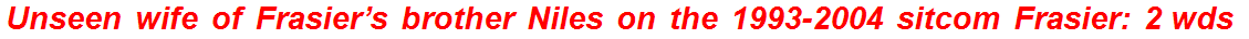 Unseen wife of Frasier’s brother Niles on the 1993-2004 sitcom Frasier: 2 wds.