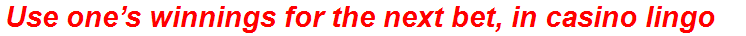 Use one’s winnings for the next bet, in casino lingo