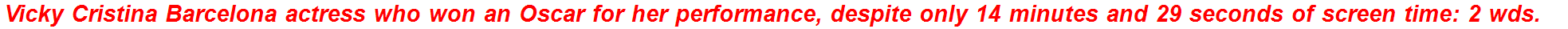 Vicky Cristina Barcelona actress who won an Oscar for her performance, despite only 14 minutes and 29 seconds of screen time: 2 wds.