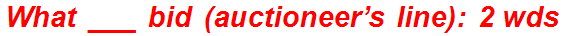 What ___ bid (auctioneer’s line): 2 wds.