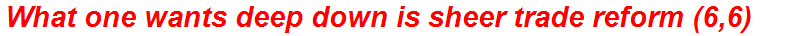 What one wants deep down is sheer trade reform (6,6)