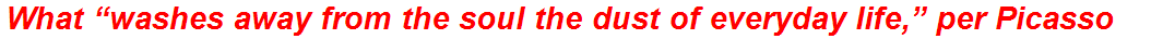 What “washes away from the soul the dust of everyday life,” per Picasso