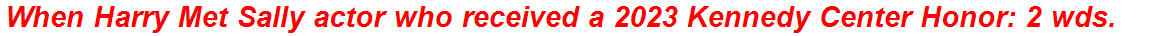 When Harry Met Sally actor who received a 2023 Kennedy Center Honor: 2 wds.