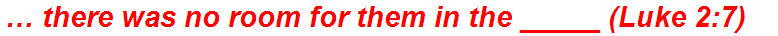 … there was no room for them in the _____ (Luke 2:7)
