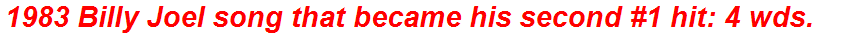 1983 Billy Joel song that became his second #1 hit: 4 wds.