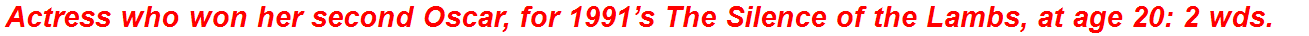 Actress who won her second Oscar, for 1991’s The Silence of the Lambs, at age 20: 2 wds.