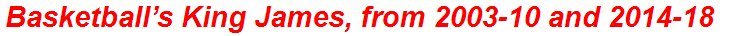 Basketball’s King James, from 2003-10 and 2014-18