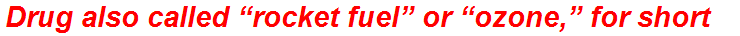 Drug also called “rocket fuel” or “ozone,” for short