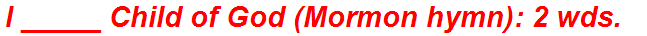 I _____ Child of God (Mormon hymn): 2 wds.