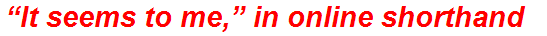 “It seems to me,” in online shorthand