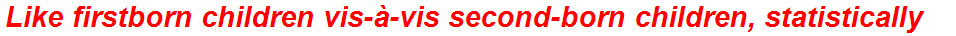 Like firstborn children vis-à-vis second-born children, statistically