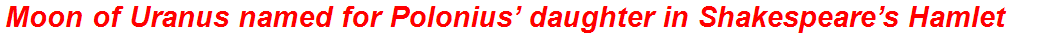 Moon of Uranus named for Polonius’ daughter in Shakespeare’s Hamlet