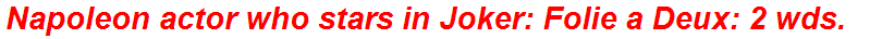 Napoleon actor who stars in Joker: Folie a Deux: 2 wds.